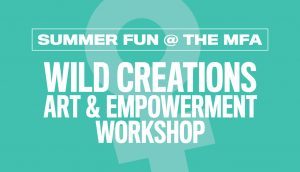 Art Camps & Workshops at the MFA - Wild Creations Art & Empowerment Workshop